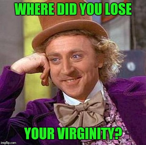 Creepy Condescending Wonka Meme | WHERE DID YOU LOSE YOUR VIRGINITY? | image tagged in memes,creepy condescending wonka | made w/ Imgflip meme maker