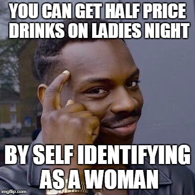 The Everyday Man's Guide To Saving Money ..... TIP #1 | YOU CAN GET HALF PRICE DRINKS ON LADIES NIGHT; BY SELF IDENTIFYING AS A WOMAN | image tagged in thinking black guy,money,finance,advice | made w/ Imgflip meme maker
