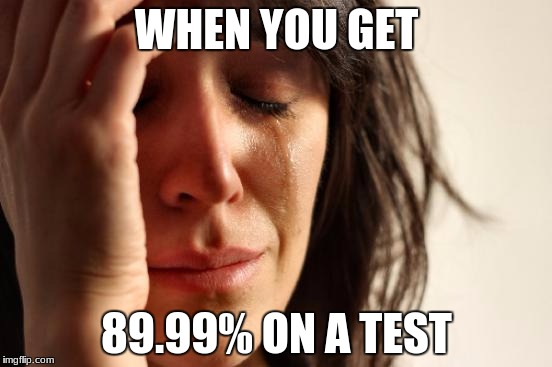 First World Problems | WHEN YOU GET; 89.99% ON A TEST | image tagged in memes,first world problems | made w/ Imgflip meme maker