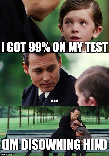 Finding Neverland Meme | I GOT 99% ON MY TEST; ... (IM DISOWNING HIM) | image tagged in memes,finding neverland | made w/ Imgflip meme maker