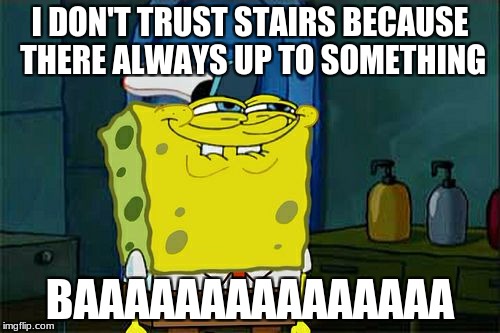 Don't You Squidward Meme | I DON'T TRUST STAIRS BECAUSE THERE ALWAYS UP TO SOMETHING; BAAAAAAAAAAAAAAA | image tagged in memes,dont you squidward | made w/ Imgflip meme maker