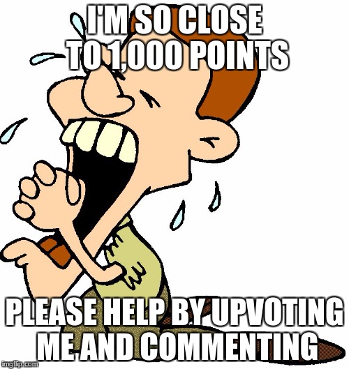 PLEASE!!!!! | I'M SO CLOSE TO 1,000 POINTS; PLEASE HELP BY UPVOTING ME AND COMMENTING | image tagged in begging guy | made w/ Imgflip meme maker