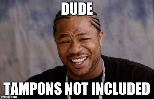 Yo Dawg Heard You Meme | DUDE TAMPONS NOT INCLUDED | image tagged in memes,yo dawg heard you | made w/ Imgflip meme maker