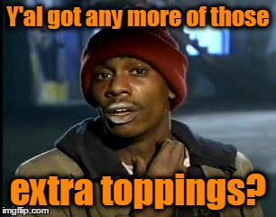 Y'al got any more of those extra toppings? | made w/ Imgflip meme maker