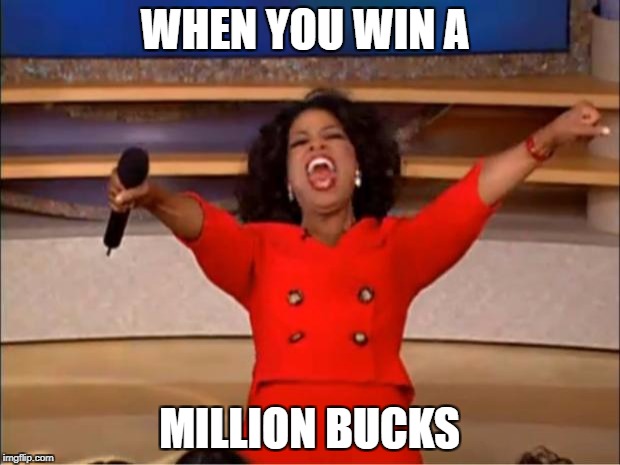 Oprah You Get A Meme | WHEN YOU WIN A; MILLION BUCKS | image tagged in memes,oprah you get a | made w/ Imgflip meme maker