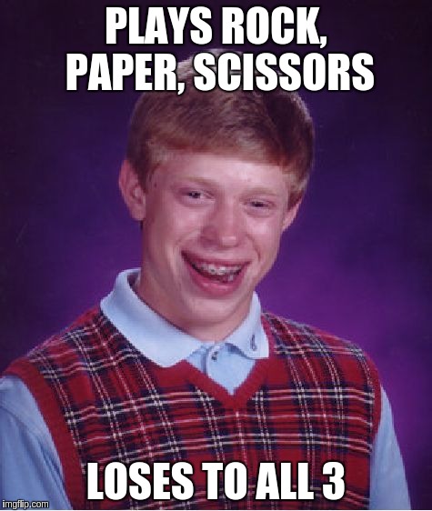 Bad Luck Brian Meme | PLAYS ROCK, PAPER, SCISSORS; LOSES TO ALL 3 | image tagged in memes,bad luck brian | made w/ Imgflip meme maker