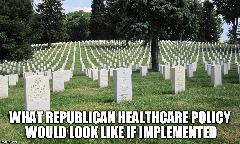 Republican Healthcare | WHAT REPUBLICAN HEALTHCARE POLICY WOULD LOOK LIKE IF IMPLEMENTED | image tagged in republican,healthcare,policy,death | made w/ Imgflip meme maker