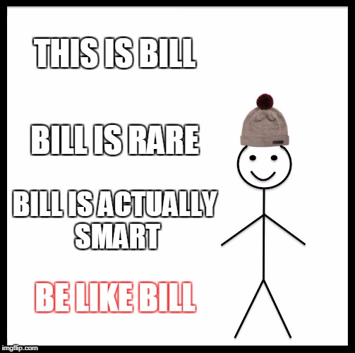 The amount of stupid people on this planet is too damn HIGH! | THIS IS BILL; BILL IS RARE; BILL IS ACTUALLY SMART; BE LIKE BILL | image tagged in memes,be like bill | made w/ Imgflip meme maker