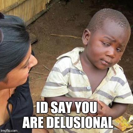 Third World Skeptical Kid Meme | ID SAY YOU ARE DELUSIONAL | image tagged in memes,third world skeptical kid | made w/ Imgflip meme maker