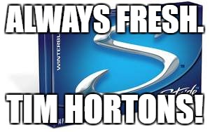 Always fresh! | ALWAYS FRESH. TIM HORTONS! | image tagged in timhortons,stride,always fresh,canada | made w/ Imgflip meme maker