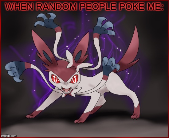 WHEN RANDOM PEOPLE POKE ME: | image tagged in sylveon,pokemon,relatable | made w/ Imgflip meme maker
