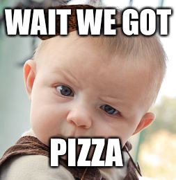 Skeptical Baby | WAIT WE GOT; PIZZA | image tagged in memes,skeptical baby,scumbag | made w/ Imgflip meme maker