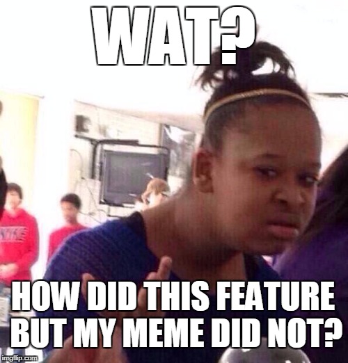 Black Girl Wat Meme | WAT? HOW DID THIS FEATURE BUT MY MEME DID NOT? | image tagged in memes,black girl wat | made w/ Imgflip meme maker