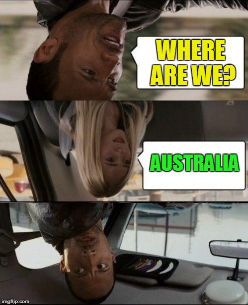 The Rock Driving Upside down | WHERE ARE WE? AUSTRALIA | image tagged in the rock driving upside down | made w/ Imgflip meme maker