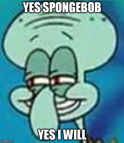 YES SPONGEBOB YES I WILL | made w/ Imgflip meme maker