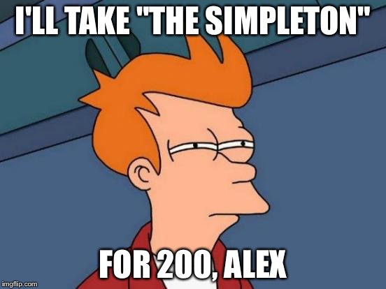 Futurama Fry Meme | I'LL TAKE "THE SIMPLETON" FOR 200, ALEX | image tagged in memes,futurama fry | made w/ Imgflip meme maker
