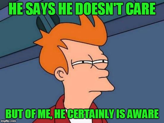 Futurama Fry Meme | HE SAYS HE DOESN'T CARE BUT OF ME, HE CERTAINLY IS AWARE | image tagged in memes,futurama fry | made w/ Imgflip meme maker