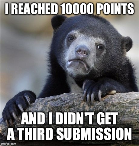 Confession Bear Meme |  I REACHED 10000 POINTS; AND I DIDN'T GET A THIRD SUBMISSION | image tagged in memes,confession bear | made w/ Imgflip meme maker