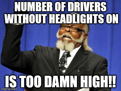 Too Damn High Meme | NUMBER OF DRIVERS WITHOUT HEADLIGHTS ON; IS TOO DAMN HIGH!! | image tagged in memes,too damn high | made w/ Imgflip meme maker