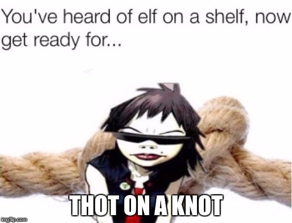 Paula Cracka-Ass | THOT ON A KNOT | image tagged in gorillaz,funny,elf on the shelf | made w/ Imgflip meme maker