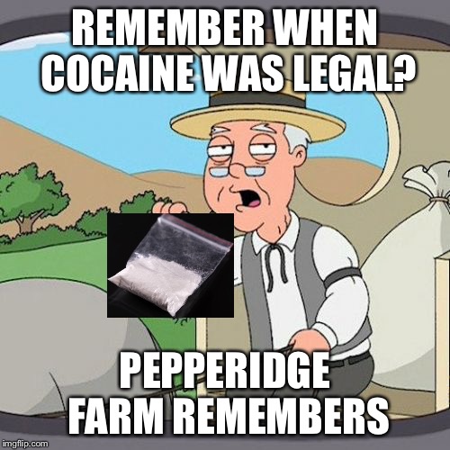 Pepperidge farms cocaine | REMEMBER WHEN COCAINE WAS LEGAL? PEPPERIDGE FARM REMEMBERS | image tagged in memes,pepperidge farm remembers | made w/ Imgflip meme maker