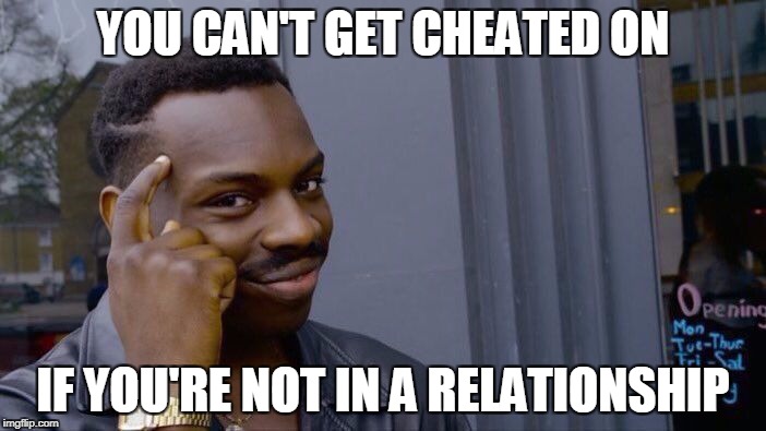 I'm not lonely, I'm playing it safe | YOU CAN'T GET CHEATED ON; IF YOU'RE NOT IN A RELATIONSHIP | image tagged in roll safe think about it,memes,trhtimmy,relationship advice | made w/ Imgflip meme maker