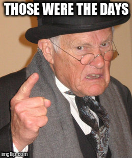 Back In My Day Meme | THOSE WERE THE DAYS | image tagged in memes,back in my day | made w/ Imgflip meme maker