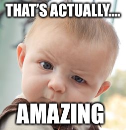Skeptical Baby Meme | THAT’S ACTUALLY.... AMAZING | image tagged in memes,skeptical baby | made w/ Imgflip meme maker