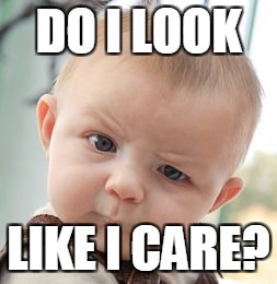Skeptical Baby | DO I LOOK; LIKE I CARE? | image tagged in memes,skeptical baby | made w/ Imgflip meme maker