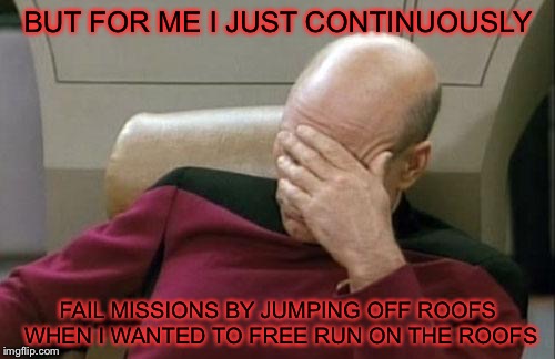 Captain Picard Facepalm Meme | BUT FOR ME I JUST CONTINUOUSLY FAIL MISSIONS BY JUMPING OFF ROOFS WHEN I WANTED TO FREE RUN ON THE ROOFS | image tagged in memes,captain picard facepalm | made w/ Imgflip meme maker
