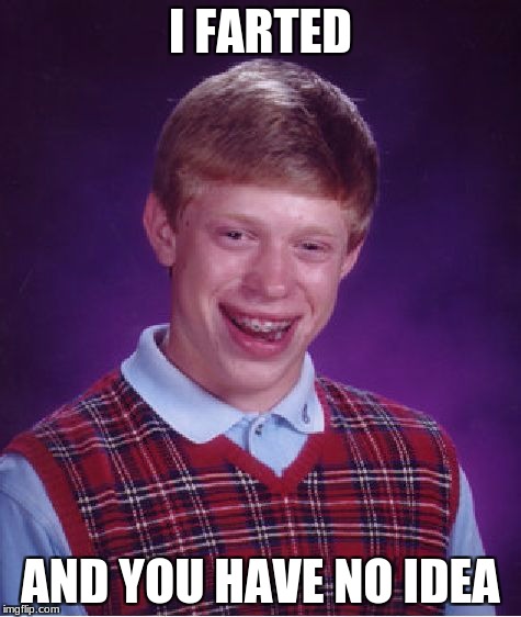 Bad Luck Brian Meme | I FARTED; AND YOU HAVE NO IDEA | image tagged in memes,bad luck brian | made w/ Imgflip meme maker