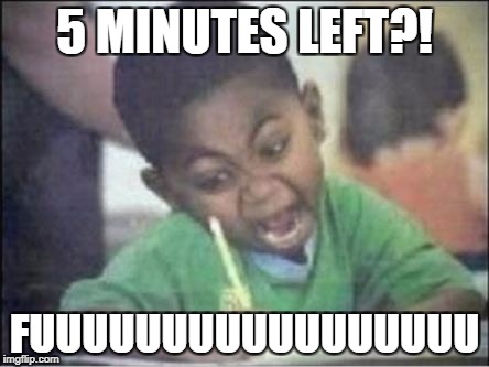 Last 5 Minutes | 5 MINUTES LEFT?! FUUUUUUUUUUUUUUUUU | image tagged in last 5 minutes | made w/ Imgflip meme maker