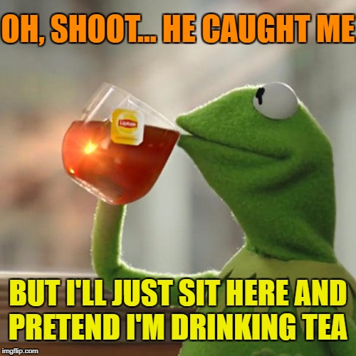 But That's None Of My Business Meme | OH, SHOOT... HE CAUGHT ME BUT I'LL JUST SIT HERE AND PRETEND I'M DRINKING TEA | image tagged in memes,but thats none of my business,kermit the frog | made w/ Imgflip meme maker