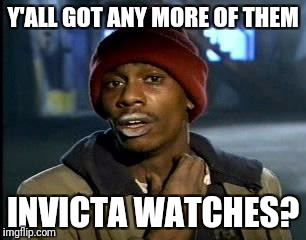 Y'all Got Any More Of That | Y'ALL GOT ANY MORE OF THEM; INVICTA WATCHES? | image tagged in memes,yall got any more of | made w/ Imgflip meme maker