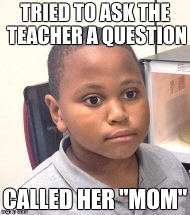 I hate when that happens! | TRIED TO ASK THE TEACHER A QUESTION; CALLED HER "MOM" | image tagged in memes,minor mistake marvin | made w/ Imgflip meme maker