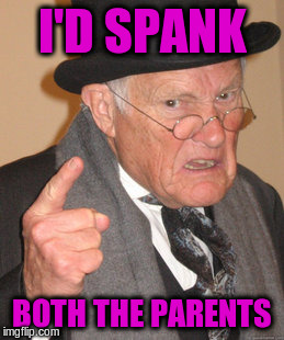 Back In My Day Meme | I'D SPANK BOTH THE PARENTS | image tagged in memes,back in my day | made w/ Imgflip meme maker