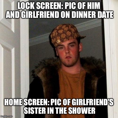 Scumbag Steve | LOCK SCREEN: PIC OF HIM AND GIRLFRIEND ON DINNER DATE; HOME SCREEN: PIC OF GIRLFRIEND'S SISTER IN THE SHOWER | image tagged in memes,scumbag steve | made w/ Imgflip meme maker