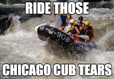 River rafting in Chicago Cub tears | RIDE THOSE; CHICAGO CUB TEARS | image tagged in chicago cubs,los angeles dodgers | made w/ Imgflip meme maker
