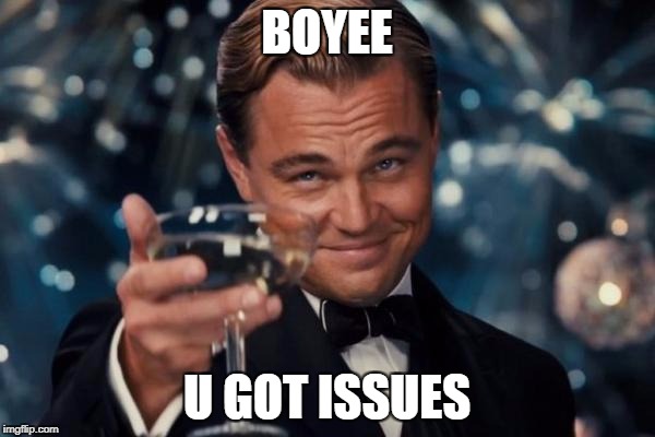 Leonardo Dicaprio Cheers Meme | BOYEE U GOT ISSUES | image tagged in memes,leonardo dicaprio cheers | made w/ Imgflip meme maker