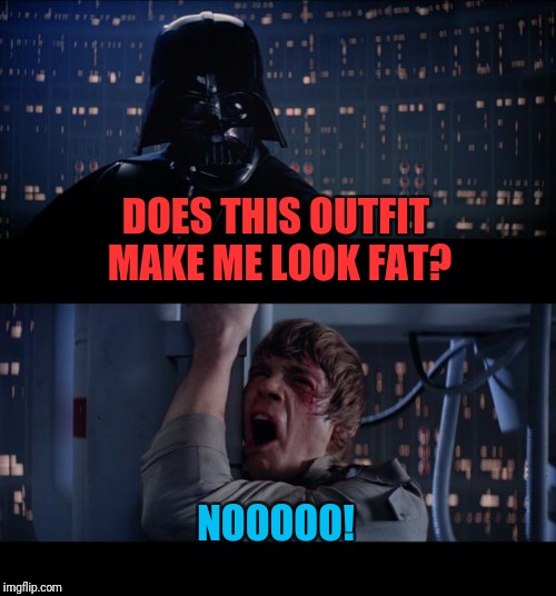 Star Wars No Meme | DOES THIS OUTFIT MAKE ME LOOK FAT? NOOOOO! | image tagged in memes,star wars no | made w/ Imgflip meme maker