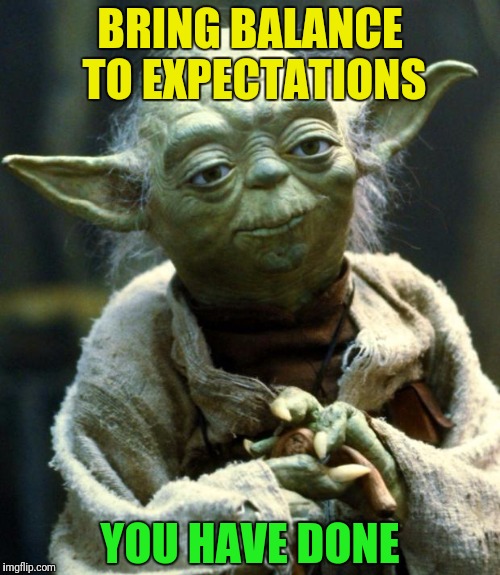 Star Wars Yoda Meme | BRING BALANCE TO EXPECTATIONS YOU HAVE DONE | image tagged in memes,star wars yoda | made w/ Imgflip meme maker