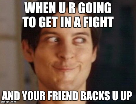 Spiderman Peter Parker | WHEN U R GOING TO GET IN A FIGHT; AND YOUR FRIEND BACKS U UP | image tagged in memes,spiderman peter parker | made w/ Imgflip meme maker