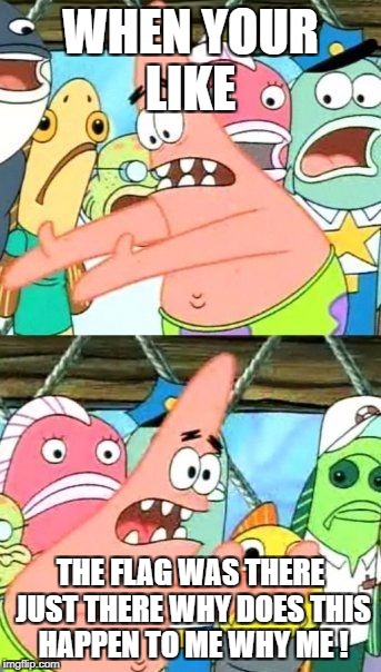 Put It Somewhere Else Patrick | WHEN YOUR LIKE; THE FLAG WAS THERE JUST THERE WHY DOES THIS HAPPEN TO ME WHY ME ! | image tagged in memes,put it somewhere else patrick | made w/ Imgflip meme maker