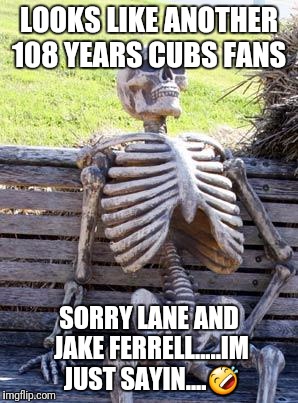 Waiting Skeleton Meme | LOOKS LIKE ANOTHER 108 YEARS CUBS FANS; SORRY LANE AND JAKE FERRELL.....IM JUST SAYIN....🤣 | image tagged in memes,waiting skeleton | made w/ Imgflip meme maker