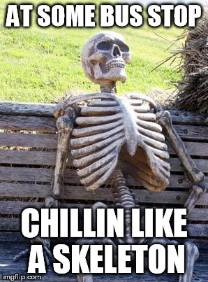 bus is taking awhile I see... | AT SOME BUS STOP; CHILLIN LIKE A SKELETON | image tagged in memes,waiting skeleton | made w/ Imgflip meme maker
