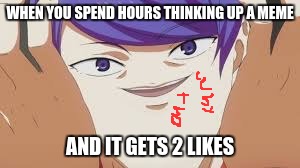 why tho interwebz (template by Breakingangel224) | WHEN YOU SPEND HOURS THINKING UP A MEME; AND IT GETS 2 LIKES | image tagged in tsukiyama,memes,funny,anime | made w/ Imgflip meme maker