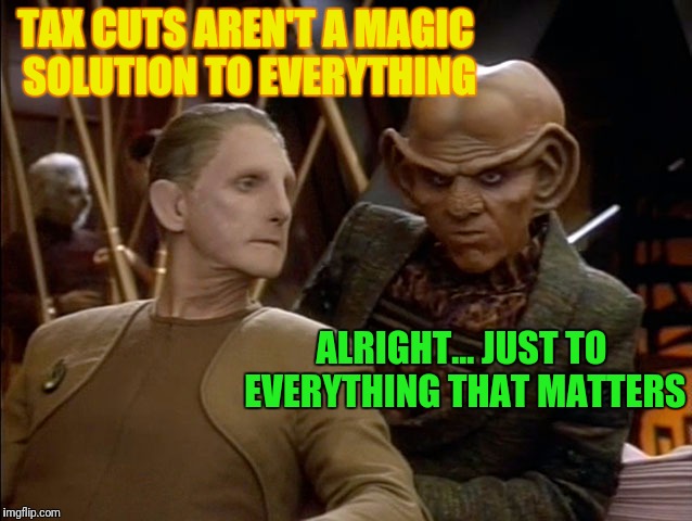 TAX CUTS AREN'T A MAGIC SOLUTION TO EVERYTHING ALRIGHT... JUST TO EVERYTHING THAT MATTERS | made w/ Imgflip meme maker