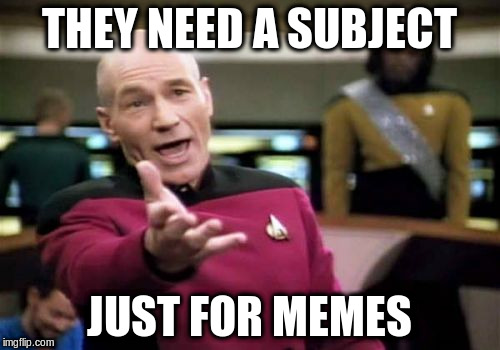 Picard Wtf Meme | THEY NEED A SUBJECT JUST FOR MEMES | image tagged in memes,picard wtf | made w/ Imgflip meme maker