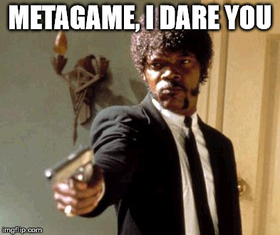 Say That Again I Dare You Meme | METAGAME, I DARE YOU | image tagged in memes,say that again i dare you | made w/ Imgflip meme maker