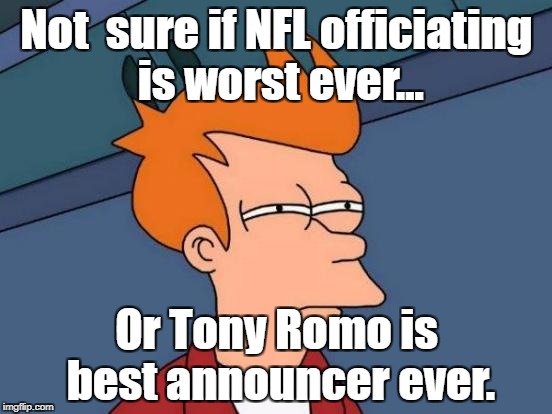 Futurama Fry Meme | Not  sure if NFL officiating is worst ever... Or Tony Romo is best announcer ever. | image tagged in memes,futurama fry | made w/ Imgflip meme maker